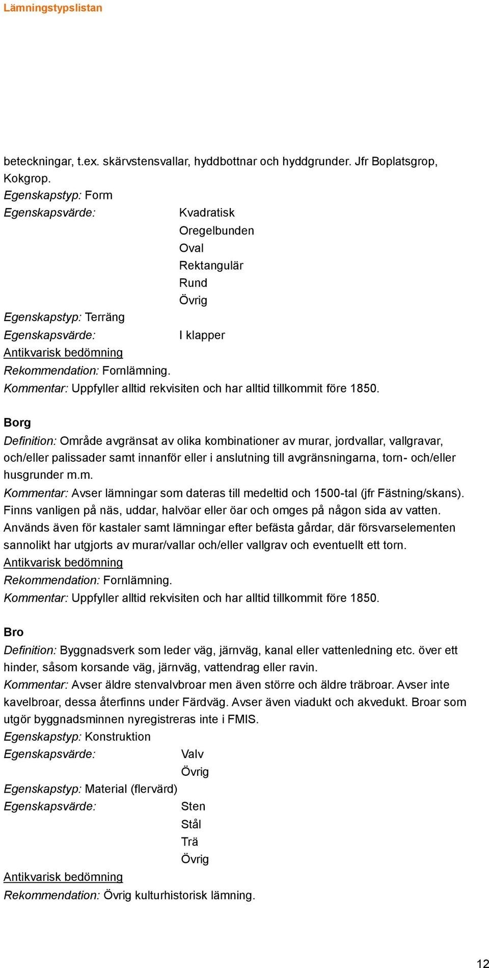 palissader samt innanför eller i anslutning till avgränsningarna, torn- och/eller husgrunder m.m. Kommentar: Avser lämningar som dateras till medeltid och 1500-tal (jfr Fästning/skans).