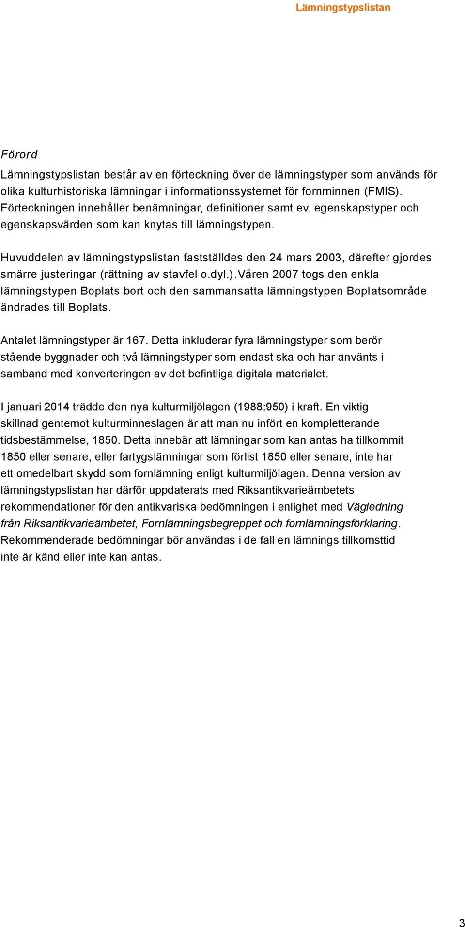 Huvuddelen av lämningstypslistan fastställdes den 24 mars 2003, därefter gjordes smärre justeringar (rättning av stavfel o.dyl.).