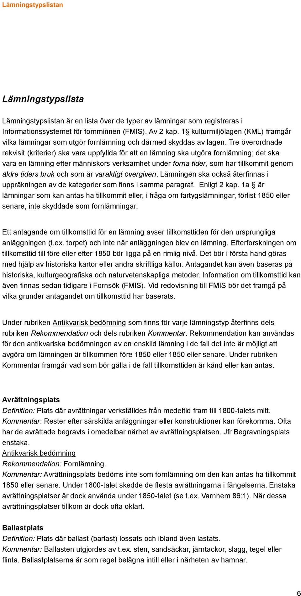 Tre överordnade rekvisit (kriterier) ska vara uppfyllda för att en lämning ska utgöra fornlämning; det ska vara en lämning efter människors verksamhet under forna tider, som har tillkommit genom