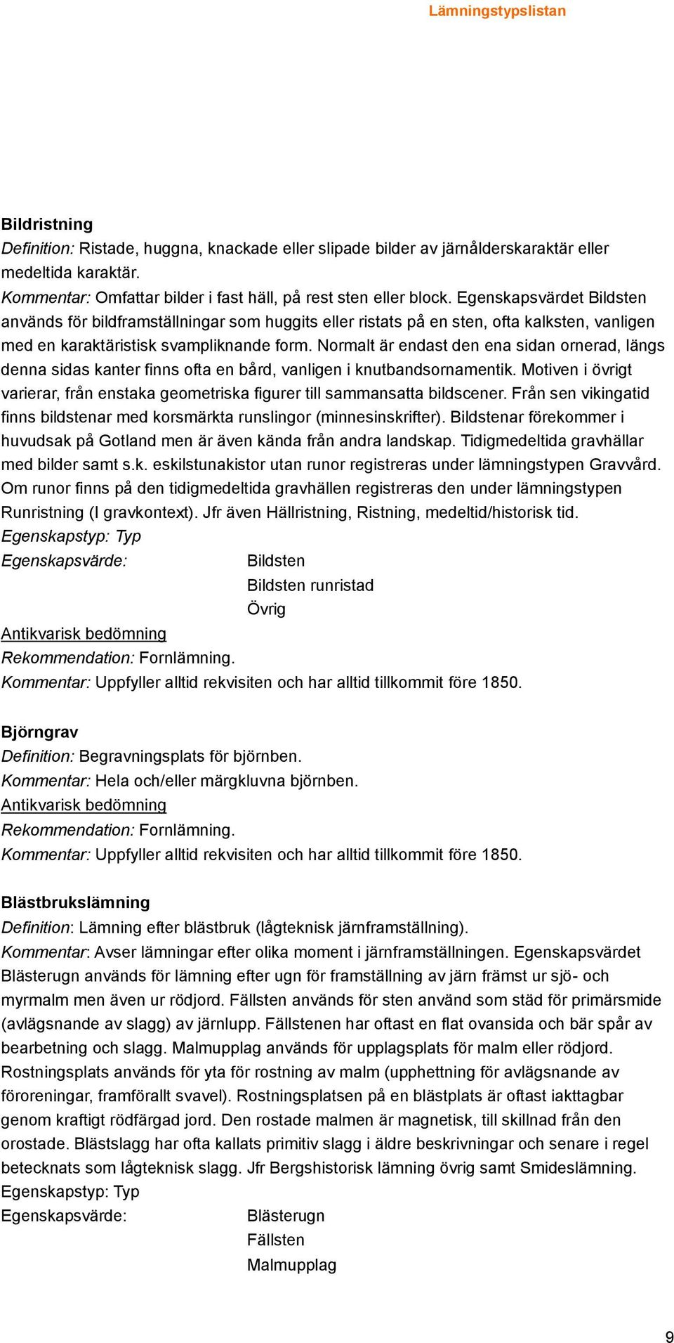 Normalt är endast den ena sidan ornerad, längs denna sidas kanter finns ofta en bård, vanligen i knutbandsornamentik.