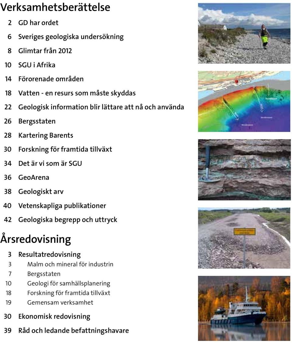 GeoArena 38 Geologiskt arv 40 Vetenskapliga publikationer 42 Geologiska begrepp och uttryck Årsredovisning 3 Resultatredovisning 3 Malm och mineral för industrin 7