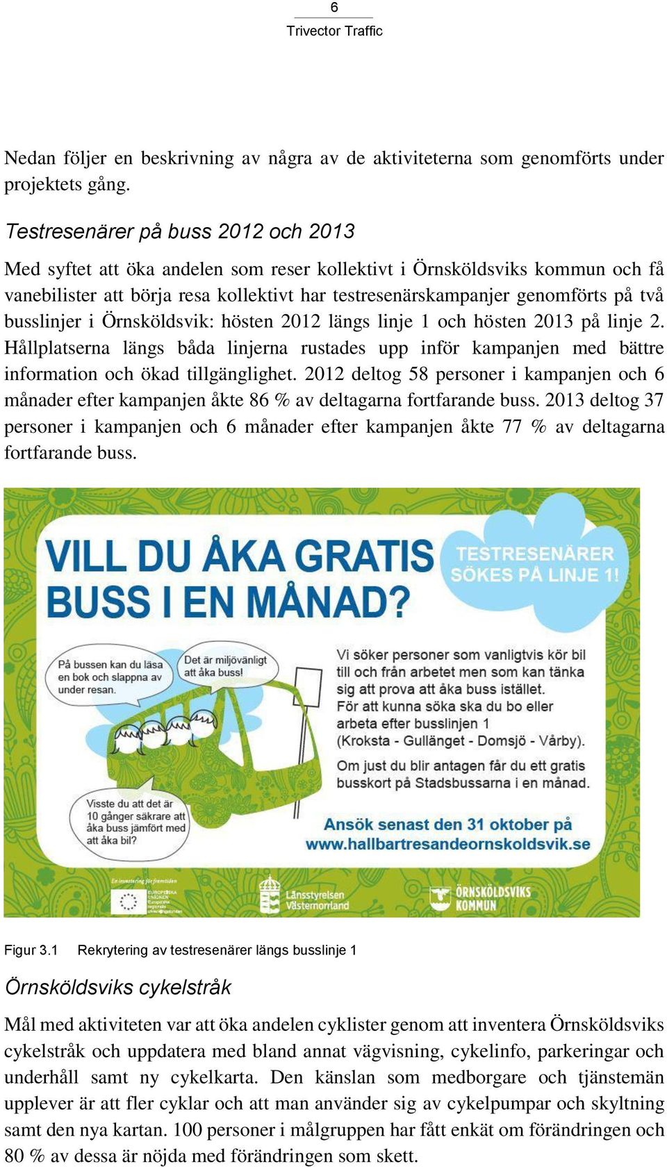 busslinjer i Örnsköldsvik: hösten 2012 längs linje 1 och hösten 2013 på linje 2. Hållplatserna längs båda linjerna rustades upp inför kampanjen med bättre information och ökad tillgänglighet.