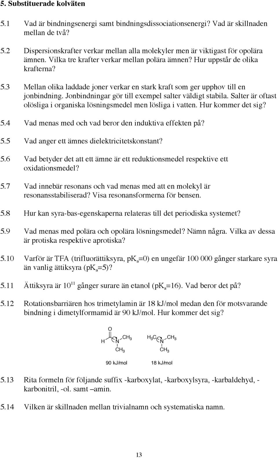 Jonbindningar gör till exempel salter väldigt stabila. Salter är oftast olösliga i organiska lösningsmedel men lösliga i vatten. ur kommer det sig? 5.