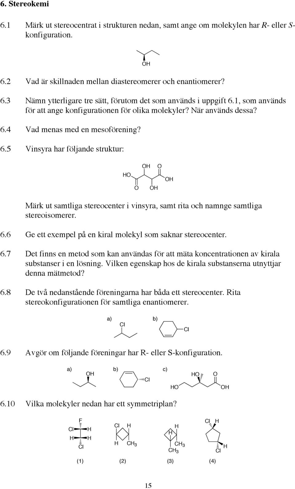 4 Vad menas med en mesoförening? 6.5 Vinsyra har följande struktur: Märk ut samtliga stereocenter i vinsyra, samt rita och namnge samtliga stereoisomerer. 6.6 Ge ett exempel på en kiral molekyl som saknar stereocenter.