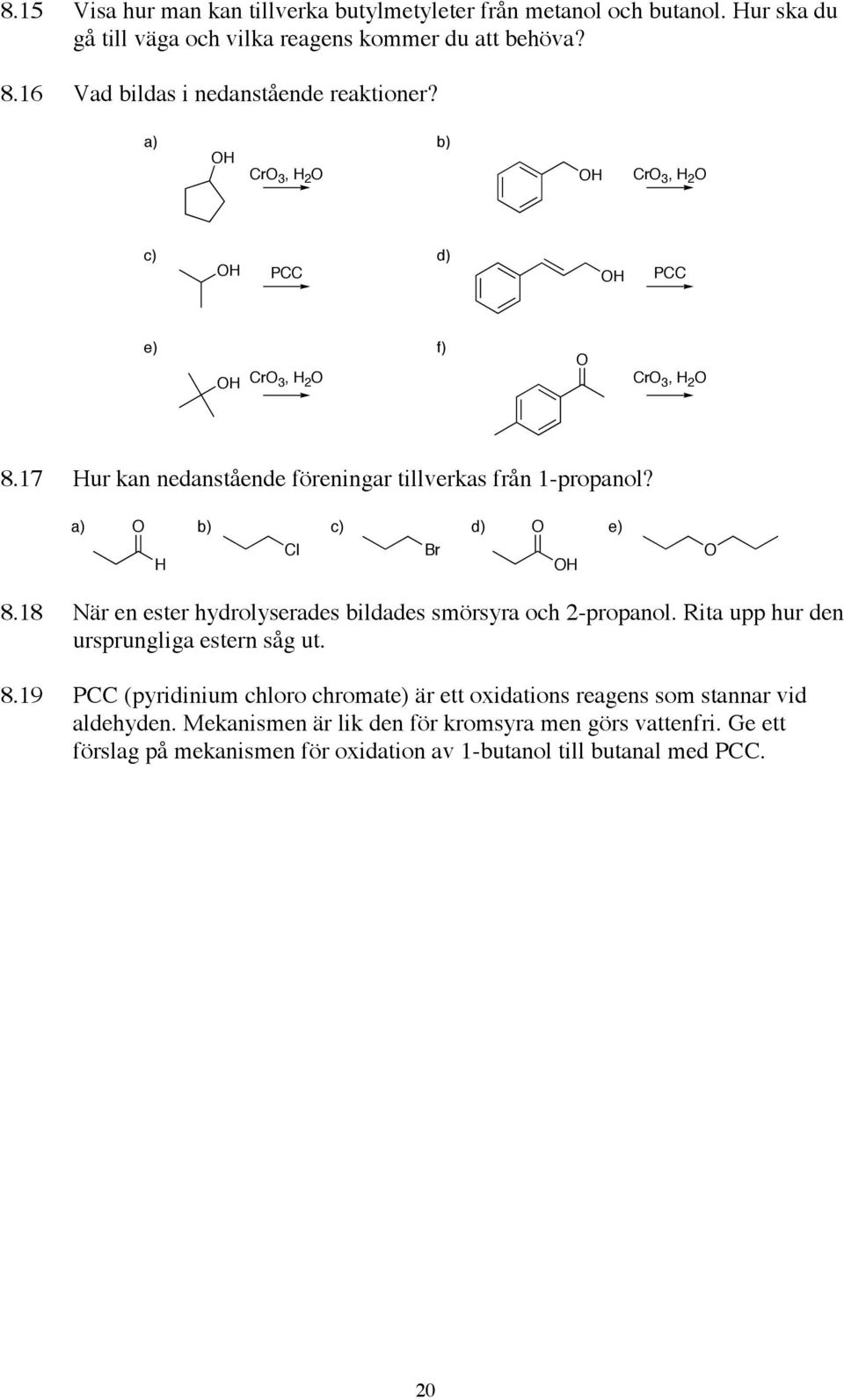 a) b) c) d) e) Cl Br 8.18 När en ester hydrolyserades bildades smörsyra och 2-propanol. Rita upp hur den ursprungliga estern såg ut. 8.19 PCC (pyridinium chloro chromate) är ett oxidations reagens som stannar vid aldehyden.