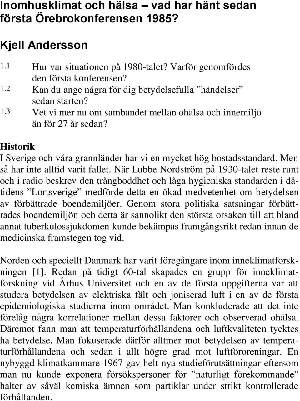 När Lubbe Nordström på 1930-talet reste runt och i radio beskrev den trångboddhet och låga hygieniska standarden i dåtidens Lortsverige medförde detta en ökad medvetenhet om betydelsen av förbättrade