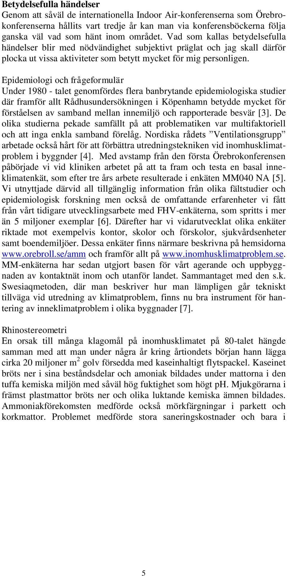 Epidemiologi och frågeformulär Under 1980 - talet genomfördes flera banbrytande epidemiologiska studier där framför allt Rådhusundersökningen i Köpenhamn betydde mycket för förståelsen av samband