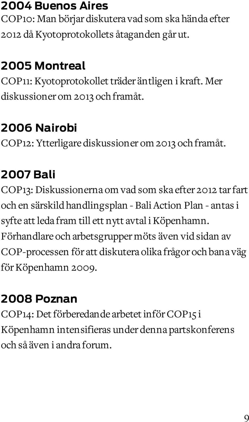 2007 Bali COP13: Diskussionerna om vad som ska efter 2012 tar fart och en särskild handlingsplan - Bali Action Plan - antas i syfte att leda fram till ett nytt avtal i Köpenhamn.