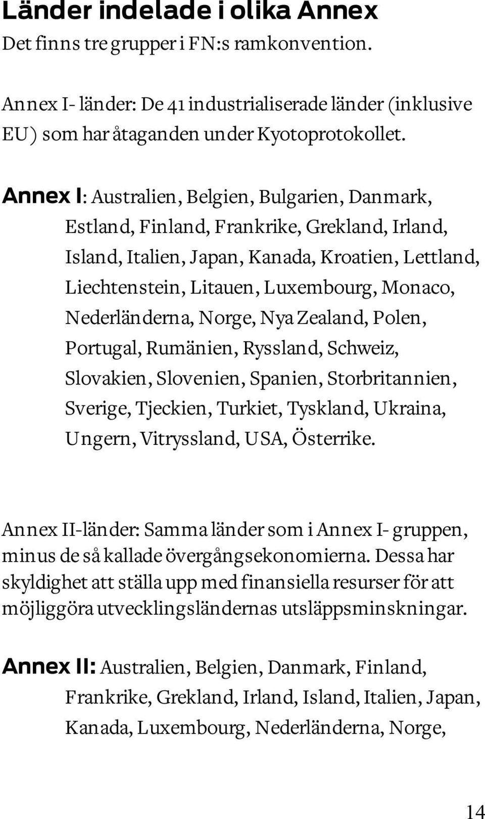 Nederländerna, Norge, Nya Zealand, Polen, Portugal, Rumänien, Ryssland, Schweiz, Slovakien, Slovenien, Spanien, Storbritannien, Sverige, Tjeckien, Turkiet, Tyskland, Ukraina, Ungern, Vitryssland,