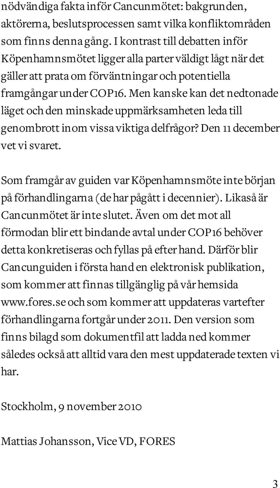 Men kanske kan det nedtonade läget och den minskade uppmärksamheten leda till genombrott inom vissa viktiga delfrågor? Den 11 december vet vi svaret.