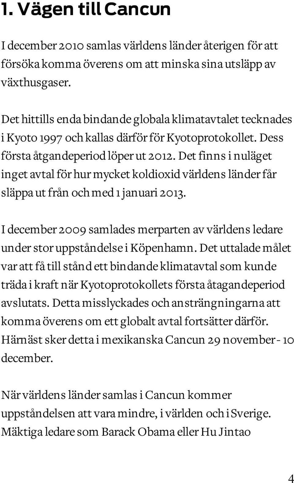 Det finns i nuläget inget avtal för hur mycket koldioxid världens länder får släppa ut från och med 1 januari 2013.