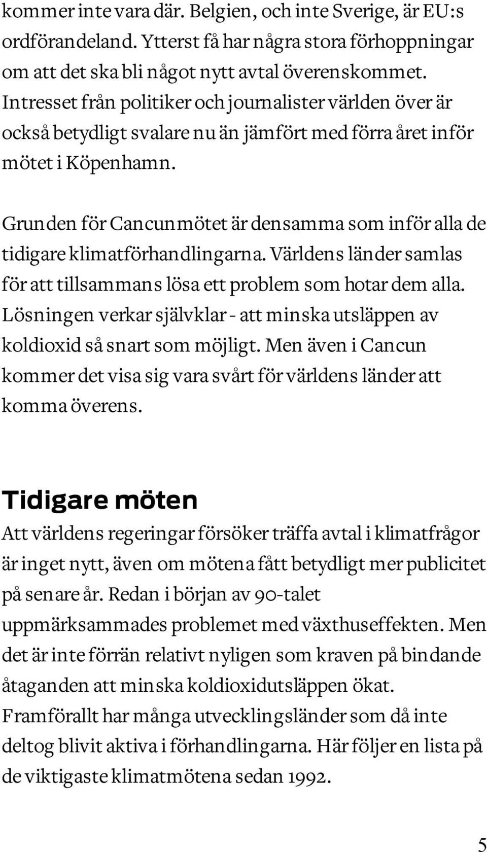 Grunden för Cancunmötet är densamma som inför alla de tidigare klimatförhandlingarna. Världens länder samlas för att tillsammans lösa ett problem som hotar dem alla.