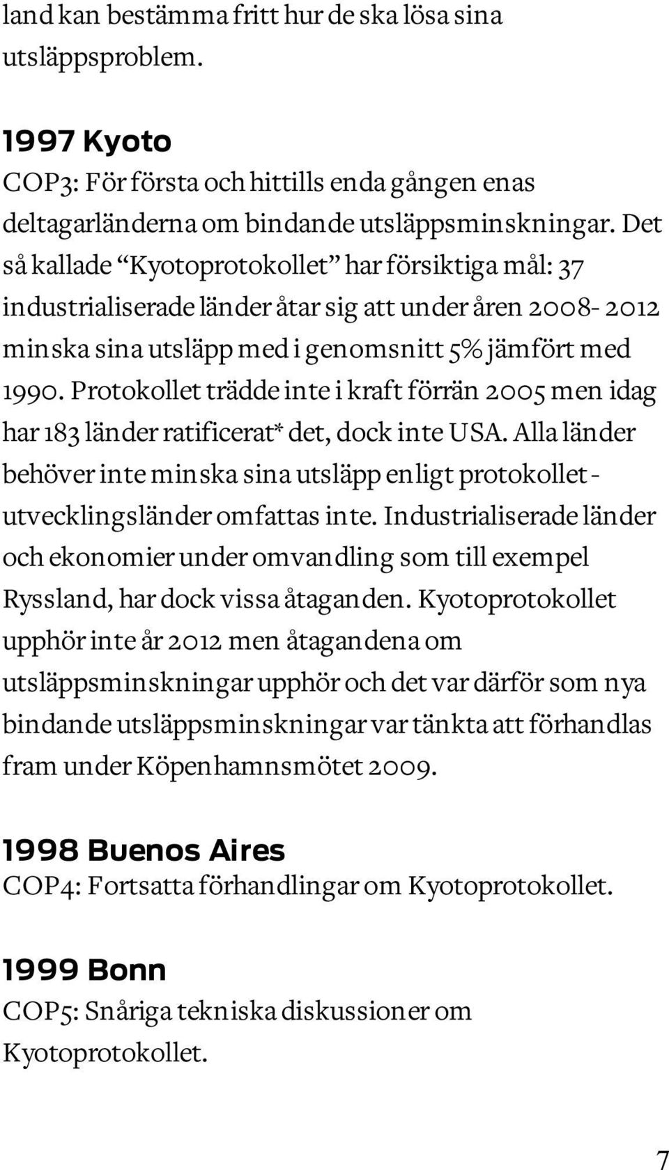 Protokollet trädde inte i kraft förrän 2005 men idag har 183 länder ratificerat* det, dock inte USA. Alla länder behöver inte minska sina utsläpp enligt protokollet - utvecklingsländer omfattas inte.