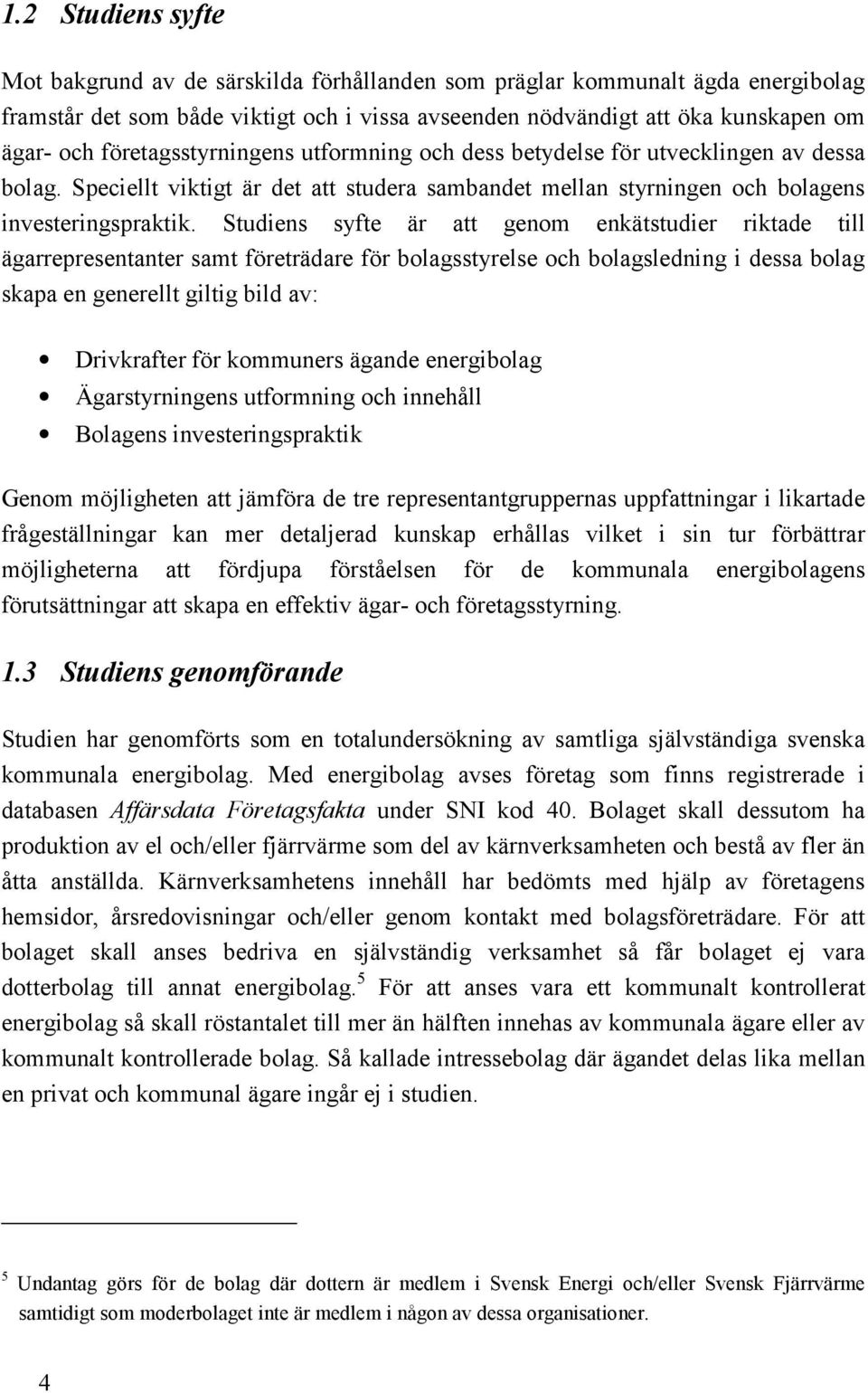 Studiens syfte är att genom enkätstudier riktade till ägarrepresentanter samt företrädare för bolagsstyrelse och bolagsledning i dessa bolag skapa en generellt giltig bild av: Drivkrafter för