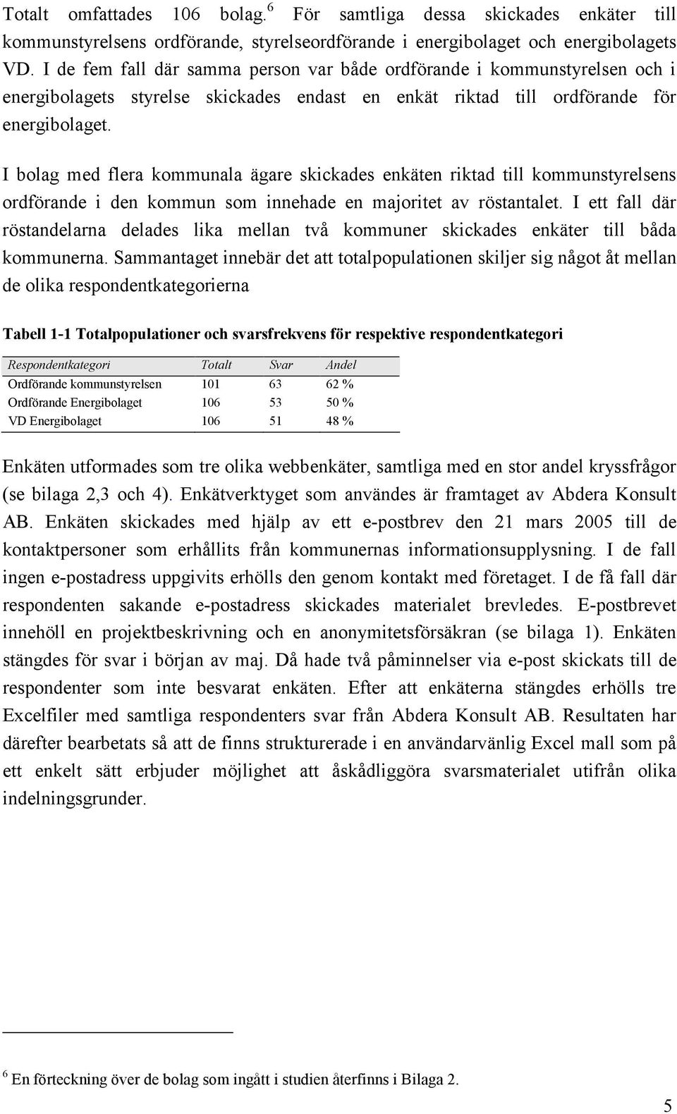 I bolag med flera kommunala ägare skickades enkäten riktad till kommunstyrelsens ordförande i den kommun som innehade en majoritet av röstantalet.