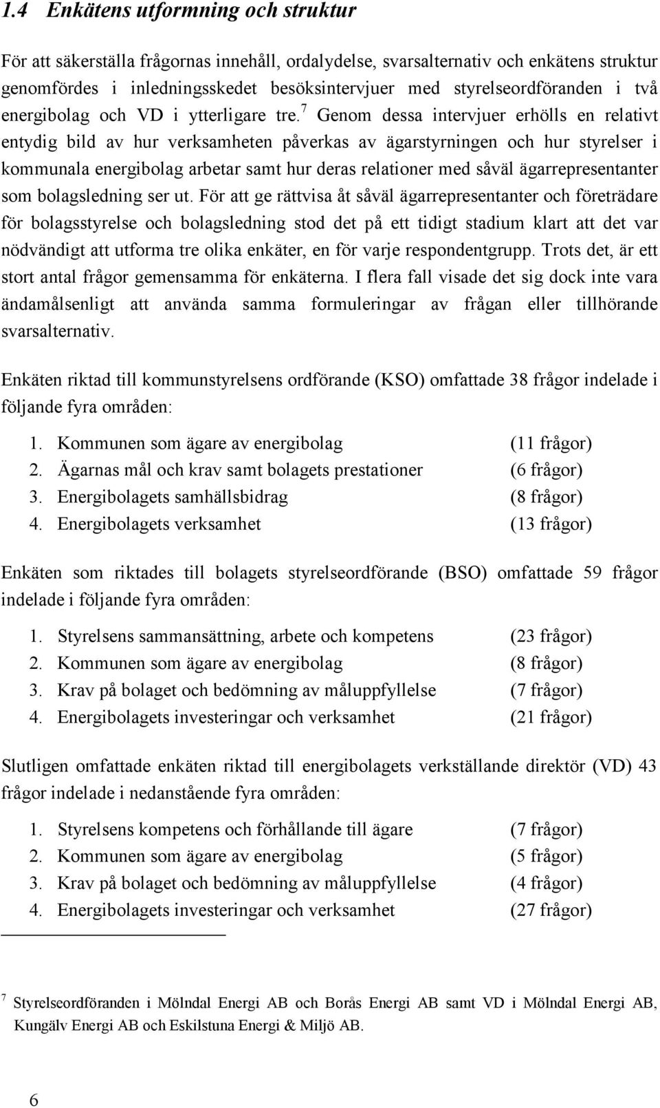 7 Genom dessa intervjuer erhölls en relativt entydig bild av hur verksamheten påverkas av ägarstyrningen och hur styrelser i kommunala energibolag arbetar samt hur deras relationer med såväl