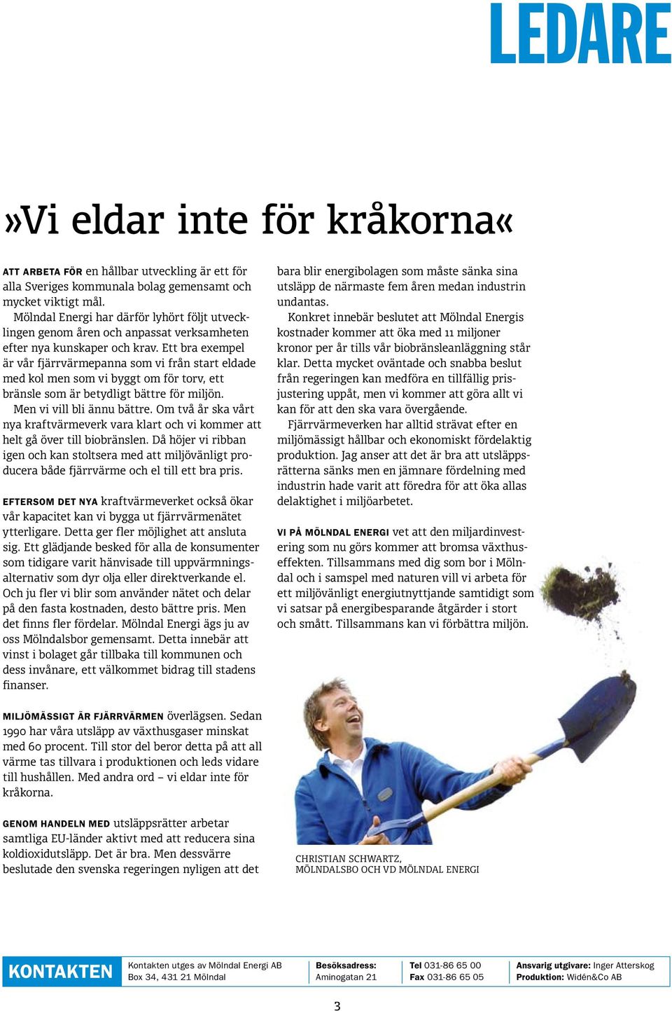 Ett bra exempel är vår fjärrvärmepanna som vi från start eldade med kol men som vi byggt om för torv, ett bränsle som är betydligt bättre för miljön. Men vi vill bli ännu bättre.