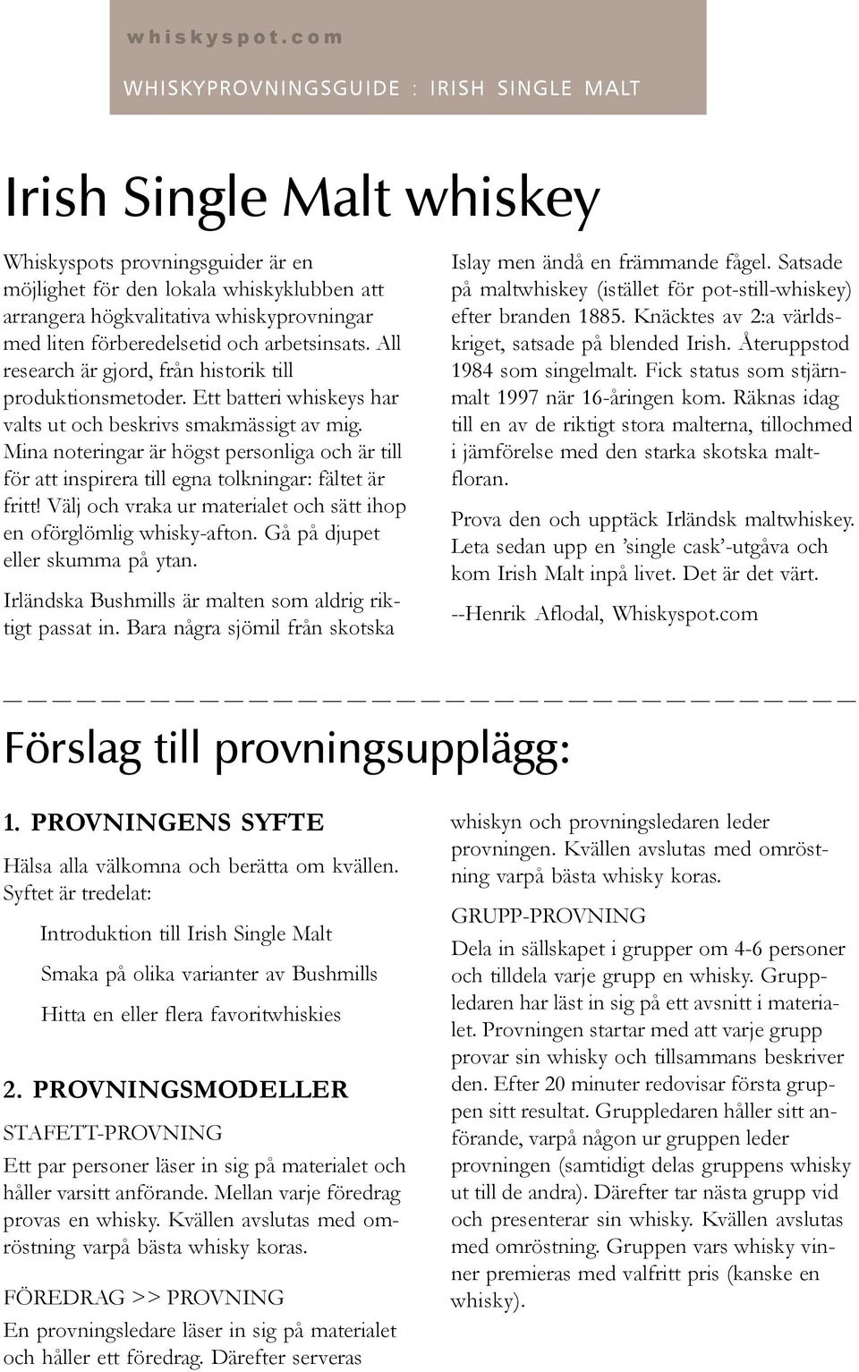 Mina noteringar är högst personliga och är till för att inspirera till egna tolkningar: fältet är fritt! Välj och vraka ur materialet och sätt ihop en oförglömlig whisky-afton.