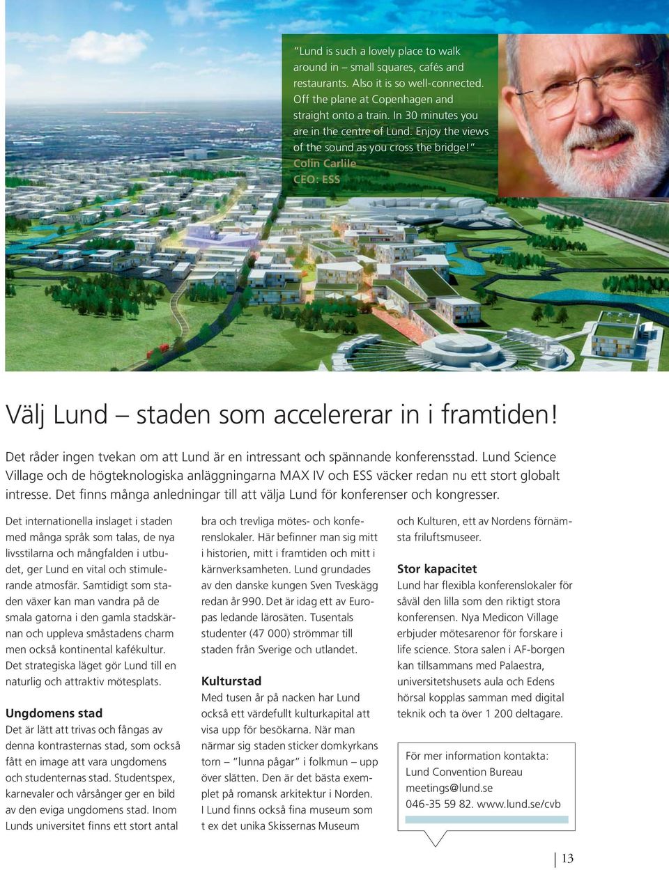 Det råder ingen tvekan om att Lund är en intressant och spännande konferensstad. Lund Science Village och de högteknologiska anläggningarna MAX IV och ESS väcker redan nu ett stort globalt intresse.