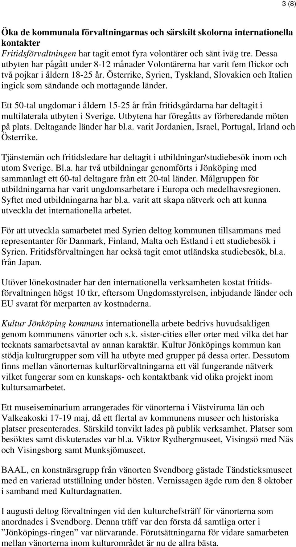 Österrike, Syrien, Tyskland, Slovakien och Italien ingick som sändande och mottagande länder. Ett 50-tal ungdomar i åldern 15-25 år från fritidsgårdarna har deltagit i multilaterala utbyten i Sverige.