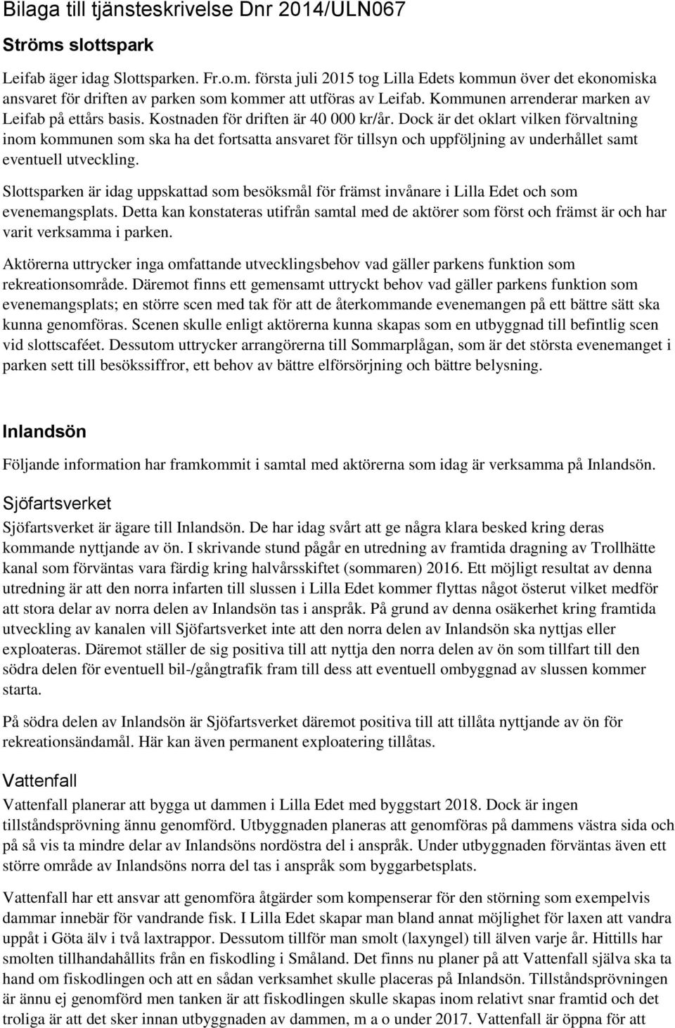 Dock är det oklart vilken förvaltning inom kommunen som ska ha det fortsatta ansvaret för tillsyn och uppföljning av underhållet samt eventuell utveckling.