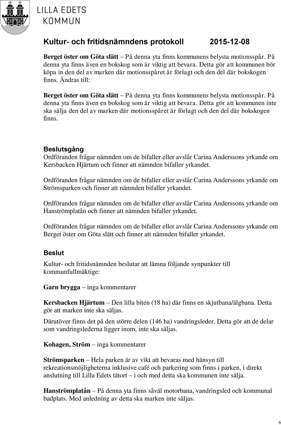 Ändras till:  Detta gör att kommunen inte ska sälja den del av marken där motionsspåret är förlagt och den del där bokskogen finns.