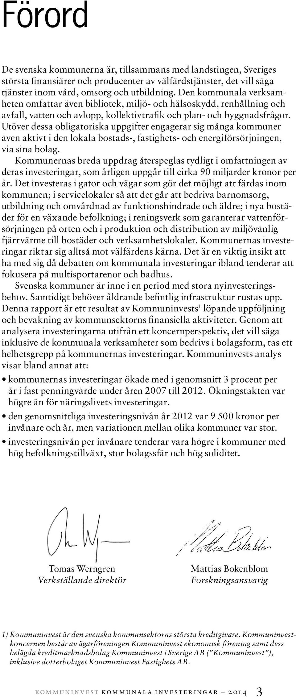 Utöver dessa obligatoriska uppgifter engagerar sig många kommuner även aktivt i den lokala bostads-, fastighets- och energiförsörjningen, via sina bolag.