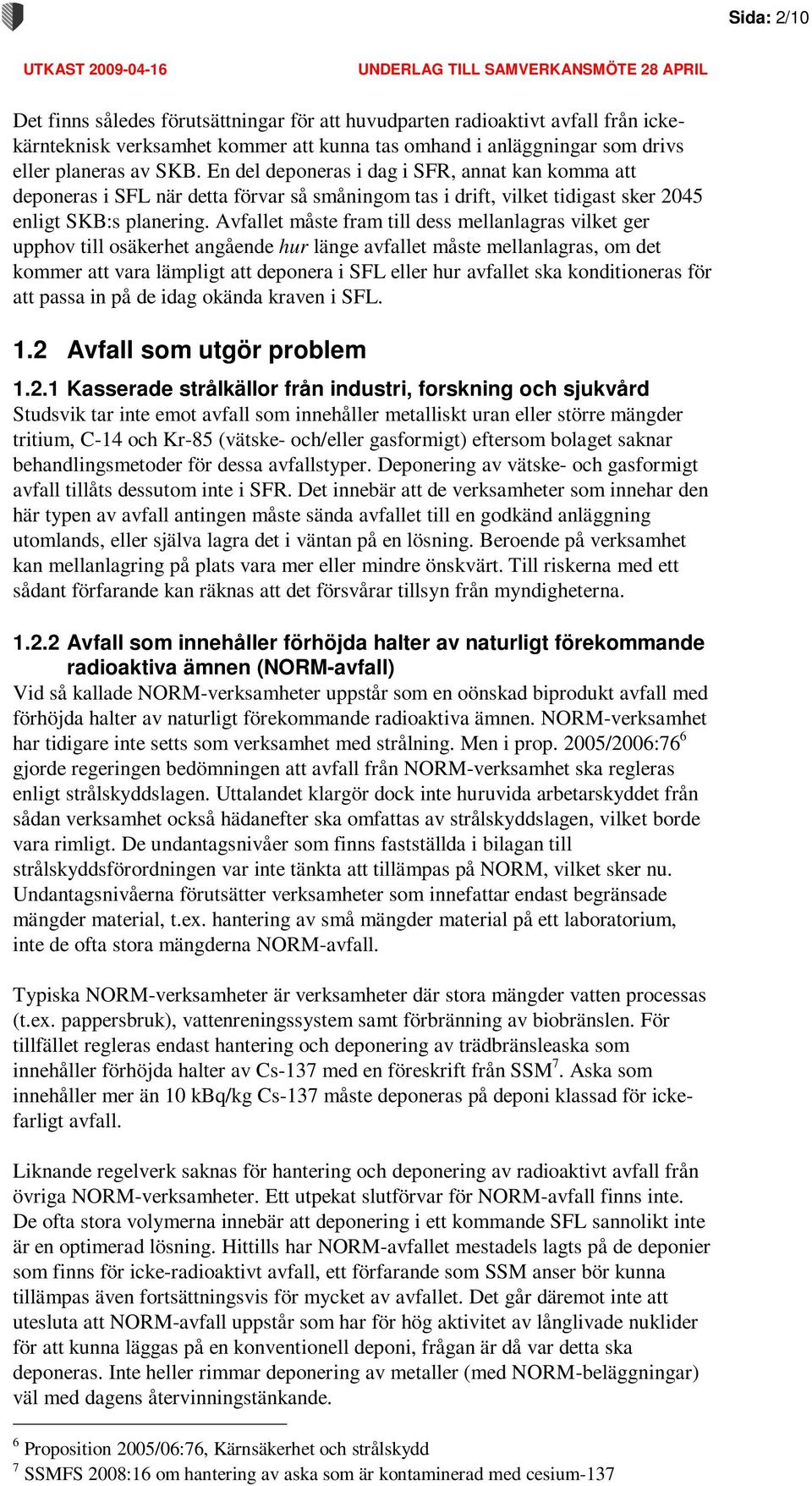 Avfallet måste fram till dess mellanlagras vilket ger upphov till osäkerhet angående hur länge avfallet måste mellanlagras, om det kommer att vara lämpligt att deponera i SFL eller hur avfallet ska