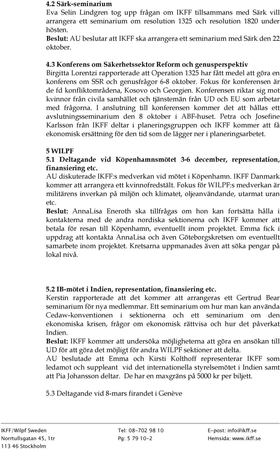 3 Konferens om Säkerhetssektor Reform och genusperspektiv Birgitta Lorentzi rapporterade att Operation 1325 har fått medel att göra en konferens om SSR och genusfrågor 6-8 oktober.