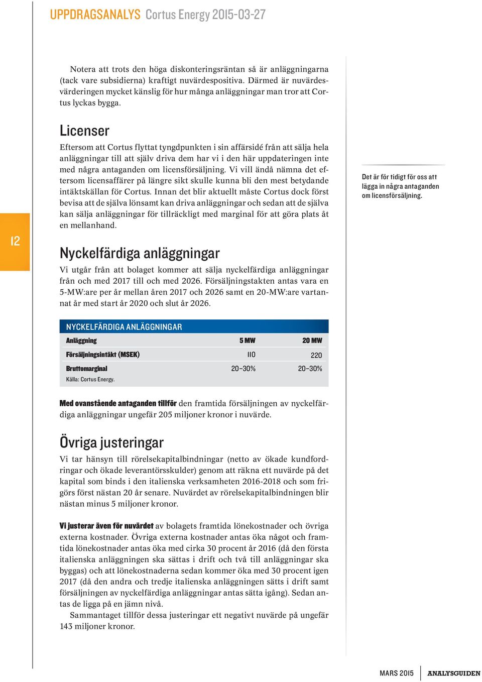 12 Licenser Eftersom att Cortus flyttat tyngdpunkten i sin affärsidé från att sälja hela anläggningar till att själv driva dem har vi i den här uppdateringen inte med några antaganden om