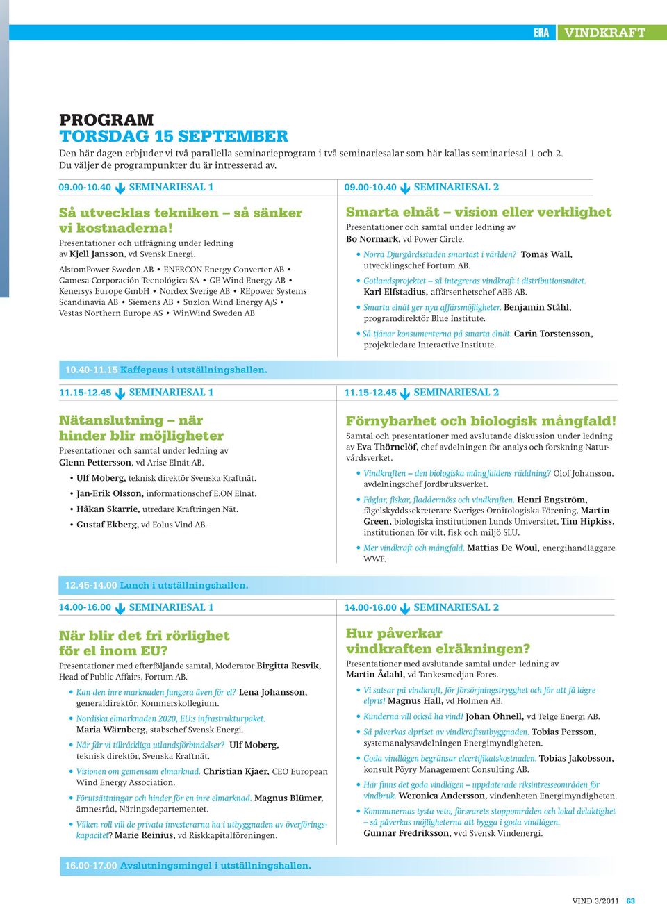 AlstomPower Sweden AB ENERCON Energy Converter AB Gamesa Corporación Tecnológica SA GE Wind Energy AB Kenersys Europe GmbH Nordex Sverige AB REpower Systems Scandinavia AB Siemens AB Suzlon Wind