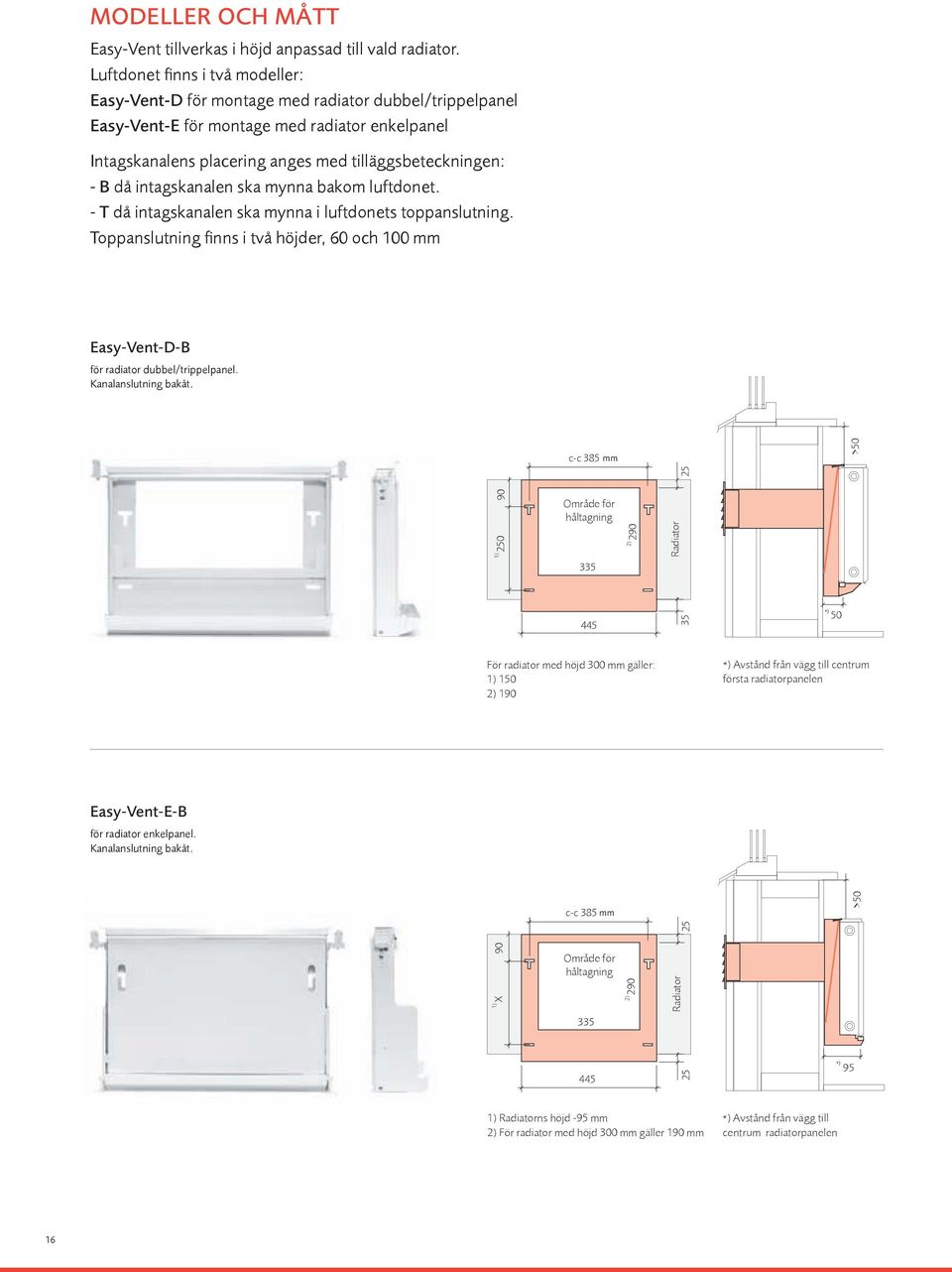 då intagskanalen ska mynna bakom luftdonet. - T då intagskanalen ska mynna i luftdonets toppanslutning. Toppanslutning finns i två höjder, 60 och 100 mm Easy-Vent-D-B för radiator dubbel/trippelpanel.