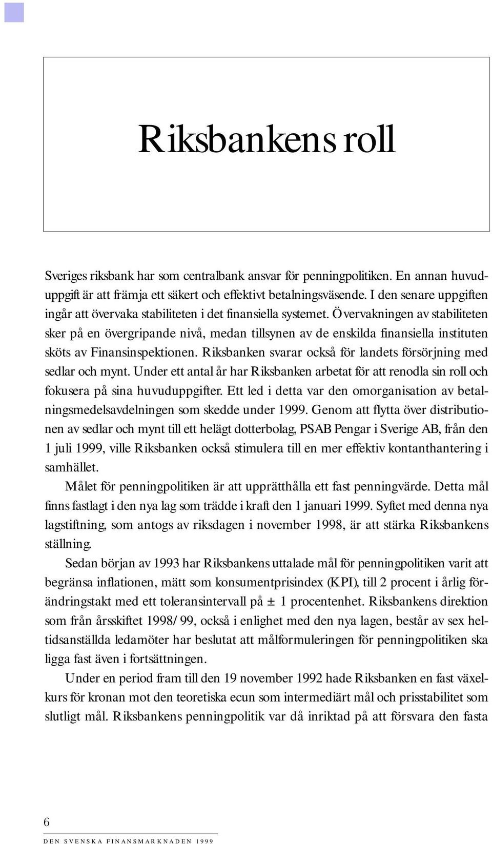 Övervakningen av stabiliteten sker på en övergripande nivå, medan tillsynen av de enskilda finansiella instituten sköts av Finansinspektionen.