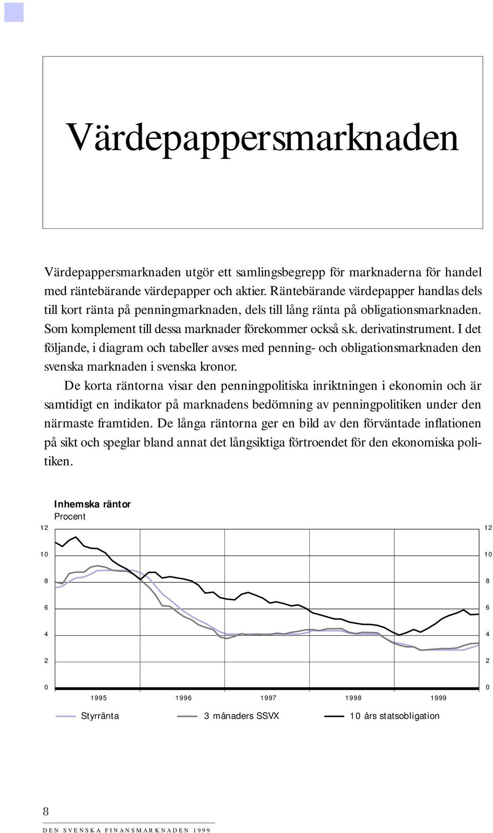 I det följande, i diagram och tabeller avses med penning- och obligationsmarknaden den svenska marknaden i svenska kronor.