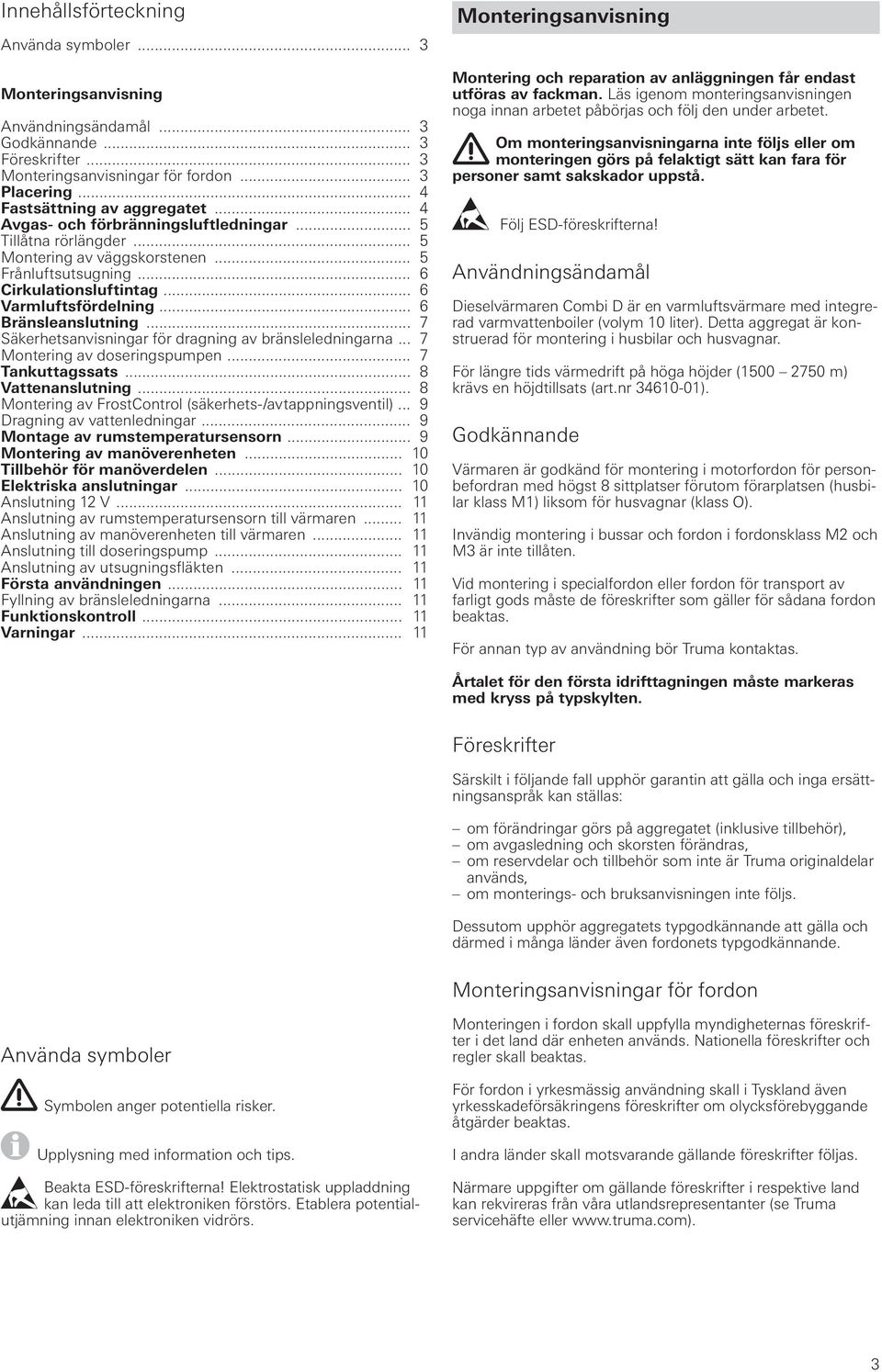 .. 7 Säkerhetsanvisningar för dragning av bränsleledningarna... 7 Montering av doseringspumpen... 7 Tankuttagssats... 8 Vattenanslutning... 8 Montering av FrostControl (säkerhets-/avtappningsventil).