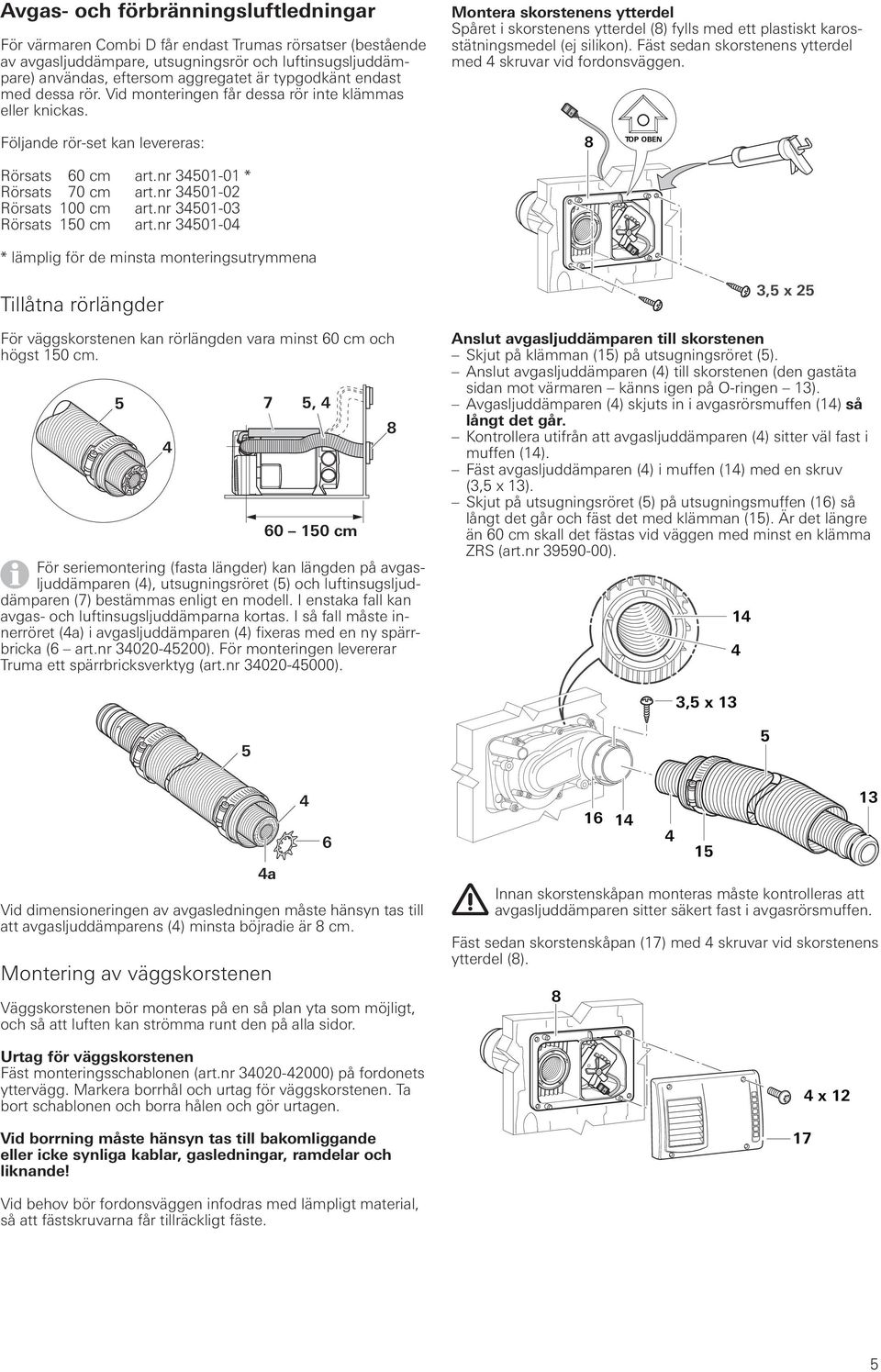 Montera skorstenens ytterdel Spåret i skorstenens ytterdel (8) fylls med ett plastiskt karosstätningsmedel (ej silikon). Fäst sedan skorstenens ytterdel med skruvar vid fordonsväggen.