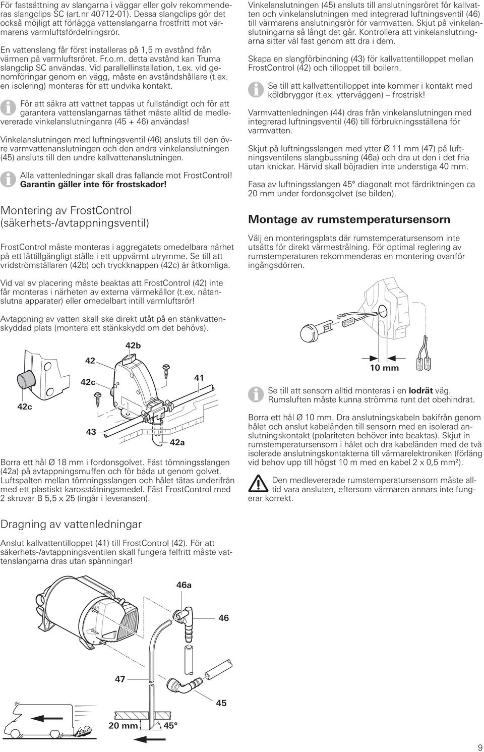 En vattenslang får först installeras på 1, m avstånd från värmen på varmluftsröret. Fr.o.m. detta avstånd kan Truma slangclip SC användas. Vid parallellinstallation, t.ex.