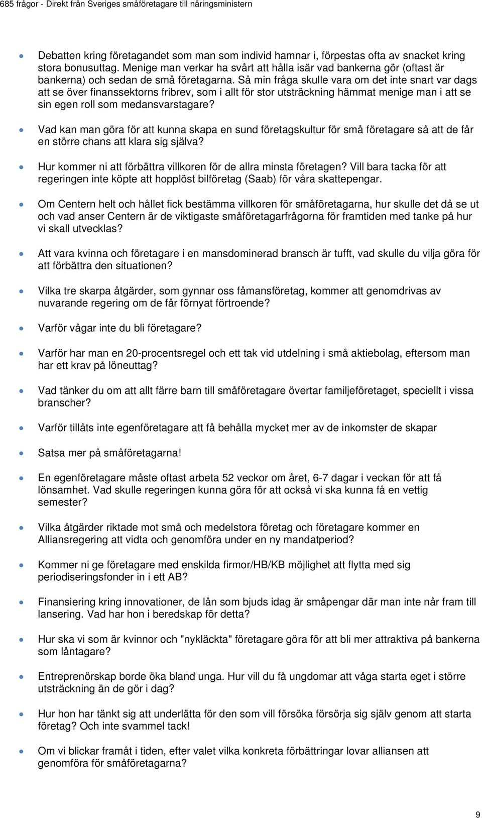 Så min fråga skulle vara om det inte snart var dags att se över finanssektorns fribrev, som i allt för stor utsträckning hämmat menige man i att se sin egen roll som medansvarstagare?