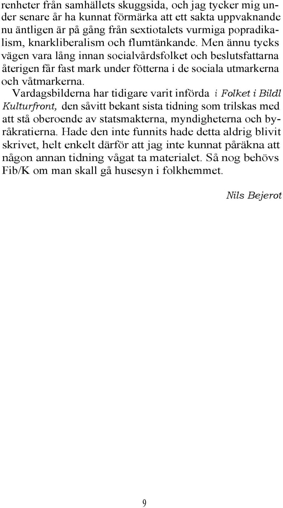 Vardagsbilderna har tidigare varit införda i Folket i Bildl Kulturfront, den såvitt bekant sista tidning som trilskas med att stå oberoende av statsmakterna, myndigheterna och byråkratierna.