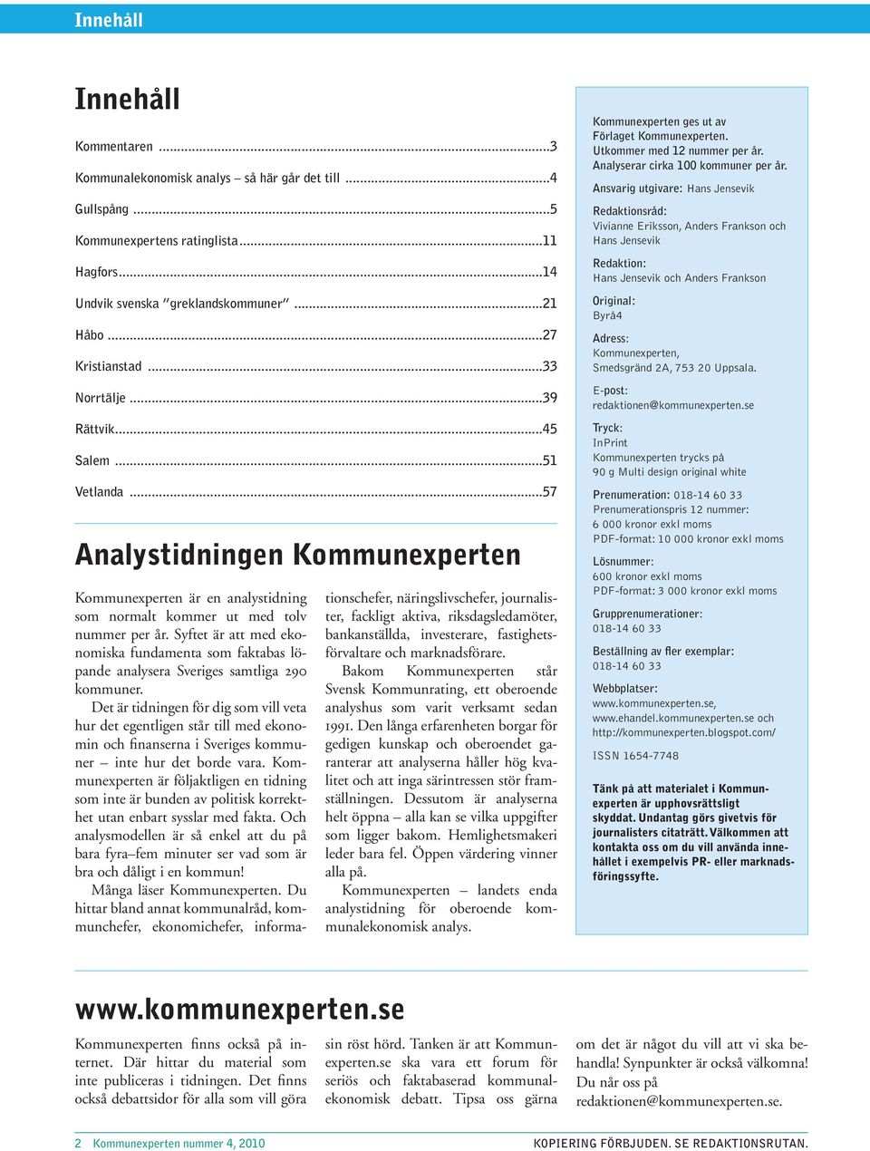 Syftet är att med ekonomiska fundamenta som faktabas löpande analysera Sveriges samtliga 29 kommuner.