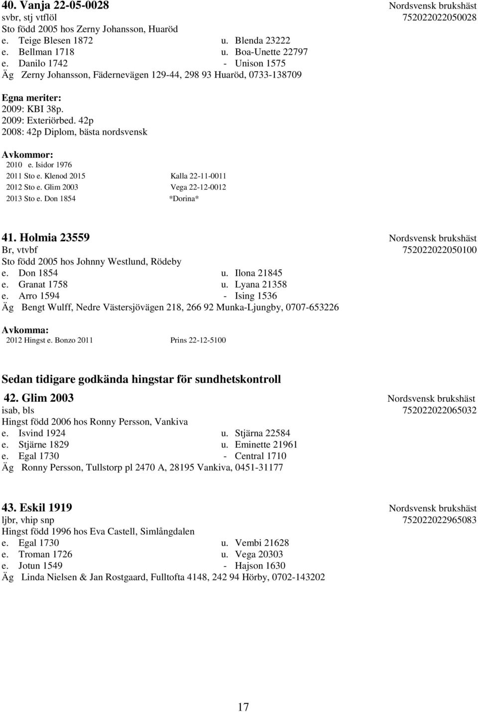 Isidor 1976 2011 Sto e. Klenod 2015 Kalla 22-11-0011 2012 Sto e. Glim 2003 Vega 22-12-0012 2013 Sto e. Don 1854 *Dorina* 41.