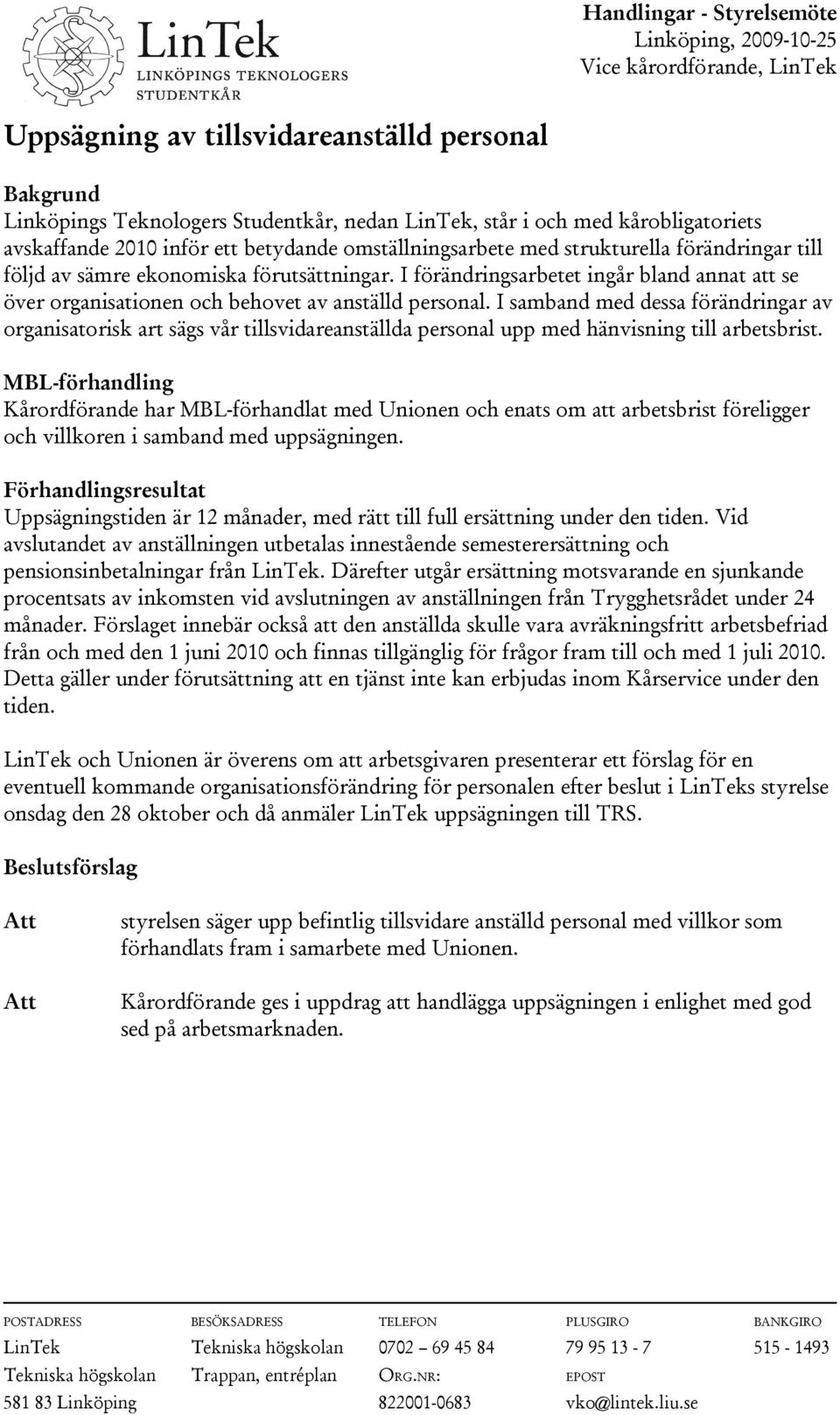 I samband med dessa förändringar av organisatorisk art sägs vår tillsvidareanställda personal upp med hänvisning till arbetsbrist.