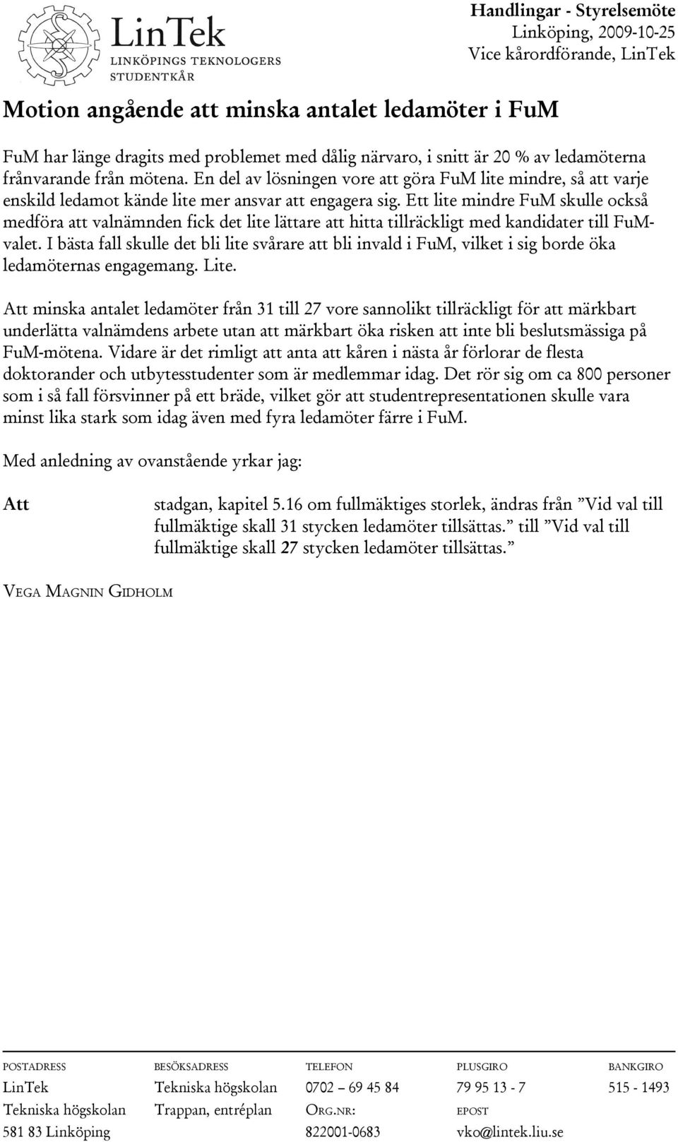 Ett lite mindre FuM skulle också medföra att valnämnden fick det lite lättare att hitta tillräckligt med kandidater till FuMvalet.