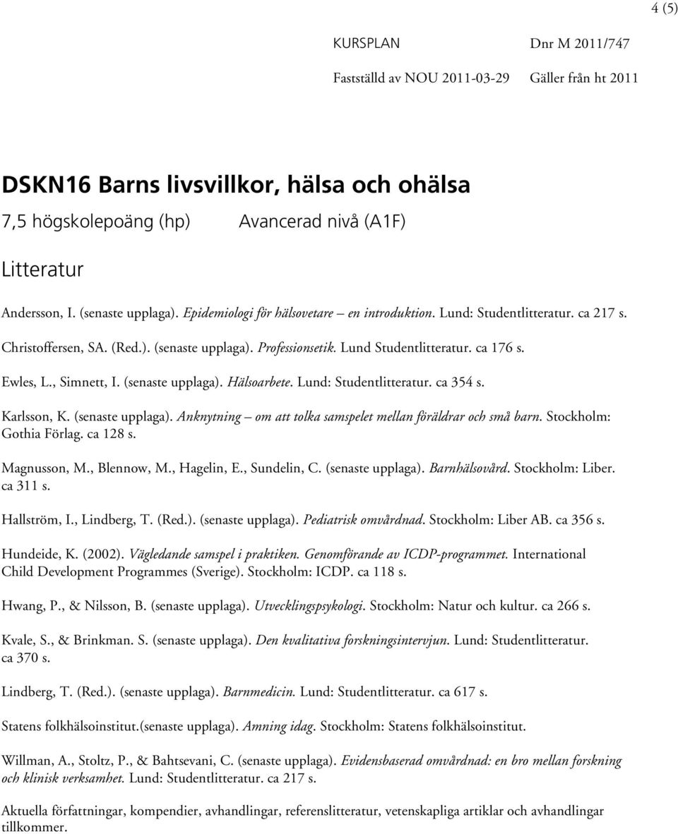 Lund: Studentlitteratur. ca 354 s. Karlsson, K. (senaste upplaga). Anknytning om att tolka samspelet mellan föräldrar och små barn. Stockholm: Gothia Förlag. ca 128 s. Magnusson, M., Blennow, M.