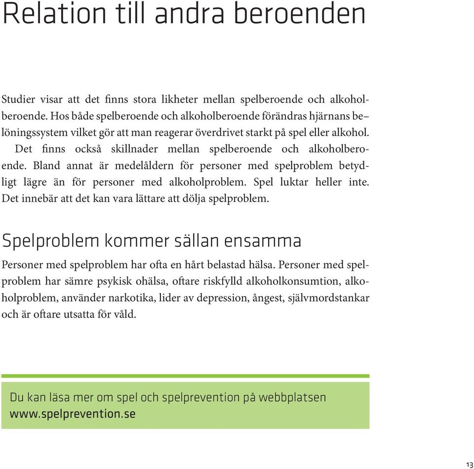 Det finns också skillnader mellan spelberoende och alkoholberoende. Bland annat är medelåldern för personer med spelproblem betydligt lägre än för personer med alkoholproblem. Spel luktar heller inte.