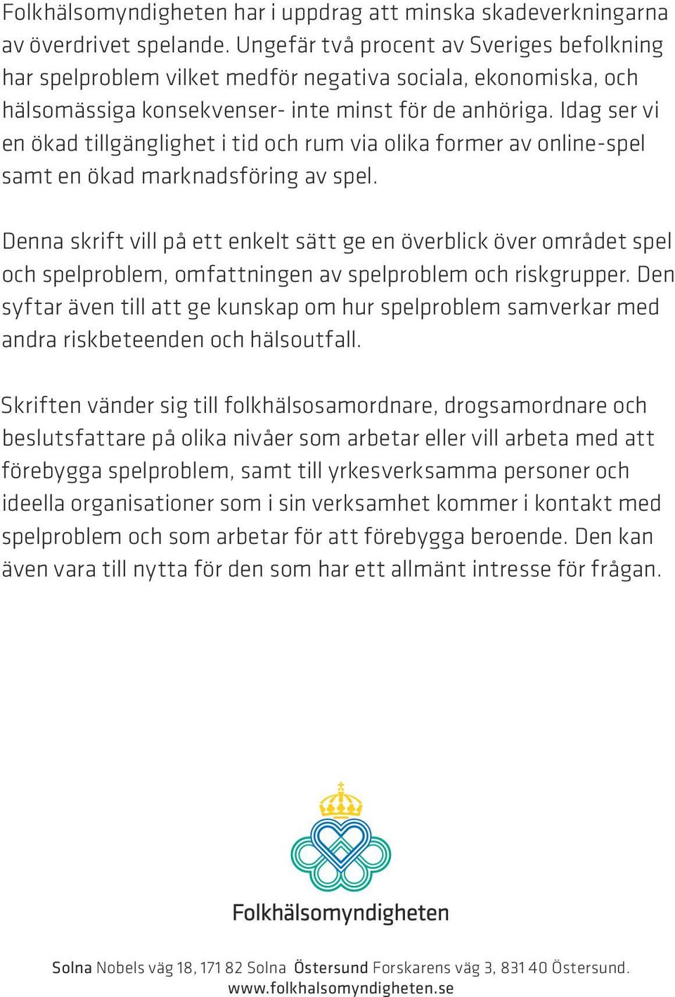 Idag ser vi en ökad tillgänglighet i tid och rum via olika former av online-spel samt en ökad marknadsföring av spel.