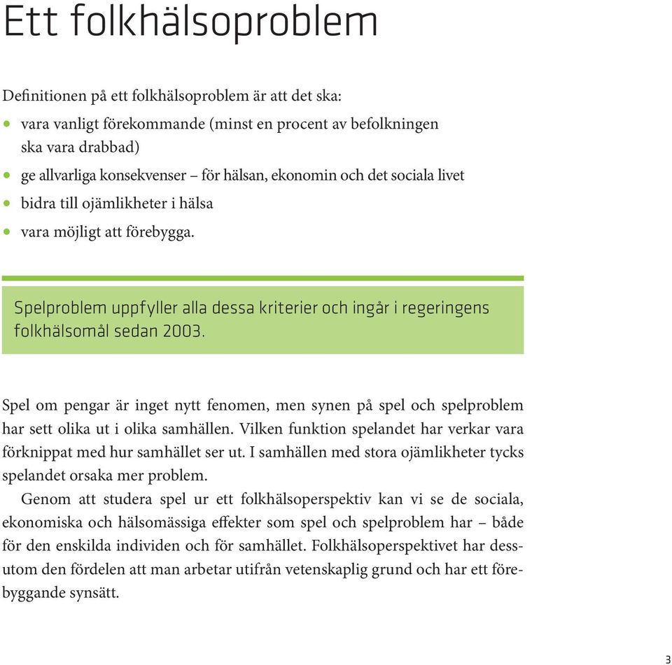 Spel om pengar är inget nytt fenomen, men synen på spel och spelproblem har sett olika ut i olika samhällen. Vilken funktion spelandet har verkar vara förknippat med hur samhället ser ut.