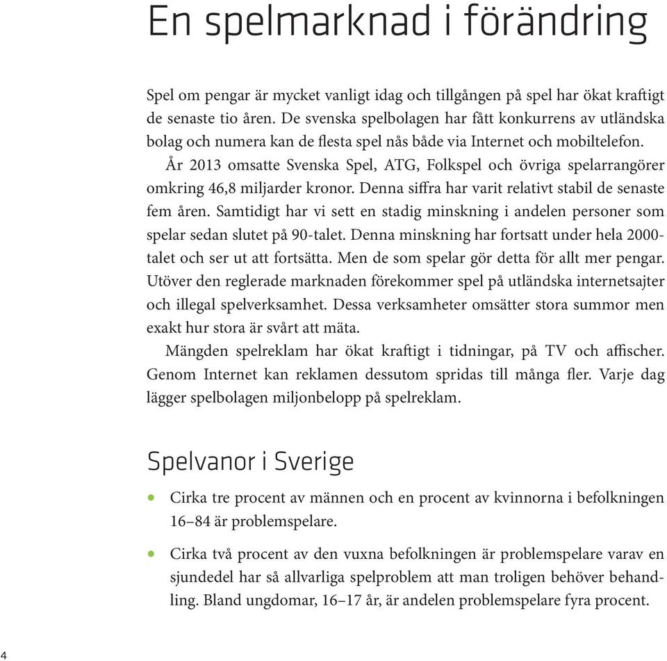 År 2013 omsatte Svenska Spel, ATG, Folkspel och övriga spelarrangörer omkring 46,8 miljarder kronor. Denna siffra har varit relativt stabil de senaste fem åren.