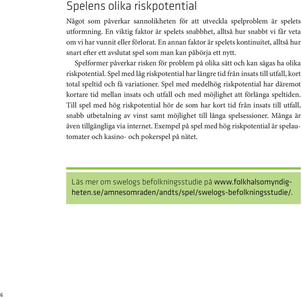 En annan faktor är spelets kontinuitet, alltså hur snart efter ett avslutat spel som man kan påbörja ett nytt.