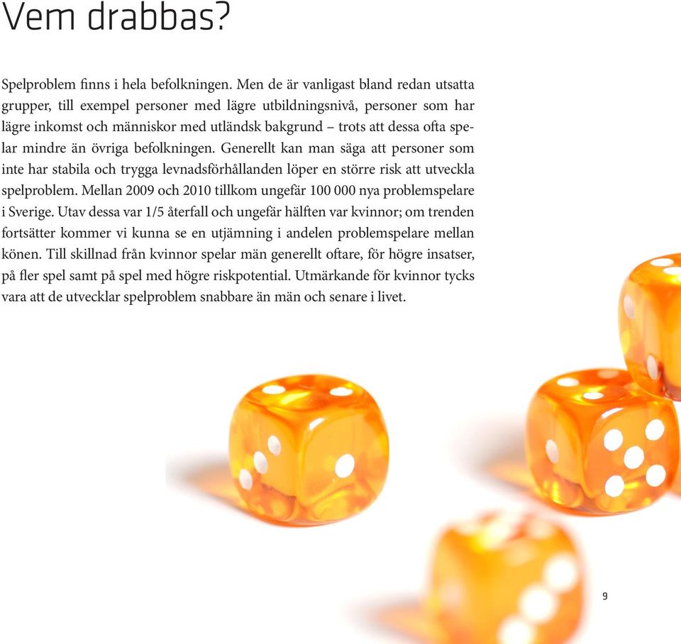 än övriga befolkningen. Generellt kan man säga att personer som inte har stabila och trygga levnadsförhållanden löper en större risk att utveckla spelproblem.